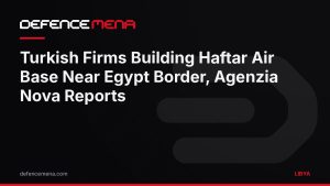 Turkish Firms Building Haftar Air Base Near Egyptian Border, Italian Agency Reports