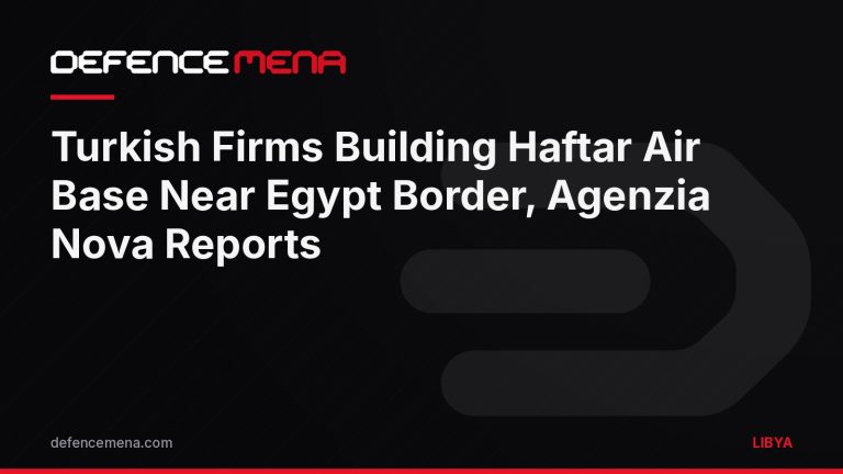 Turkish Firms Building Haftar Air Base Near Egyptian Border, Italian Agency Reports