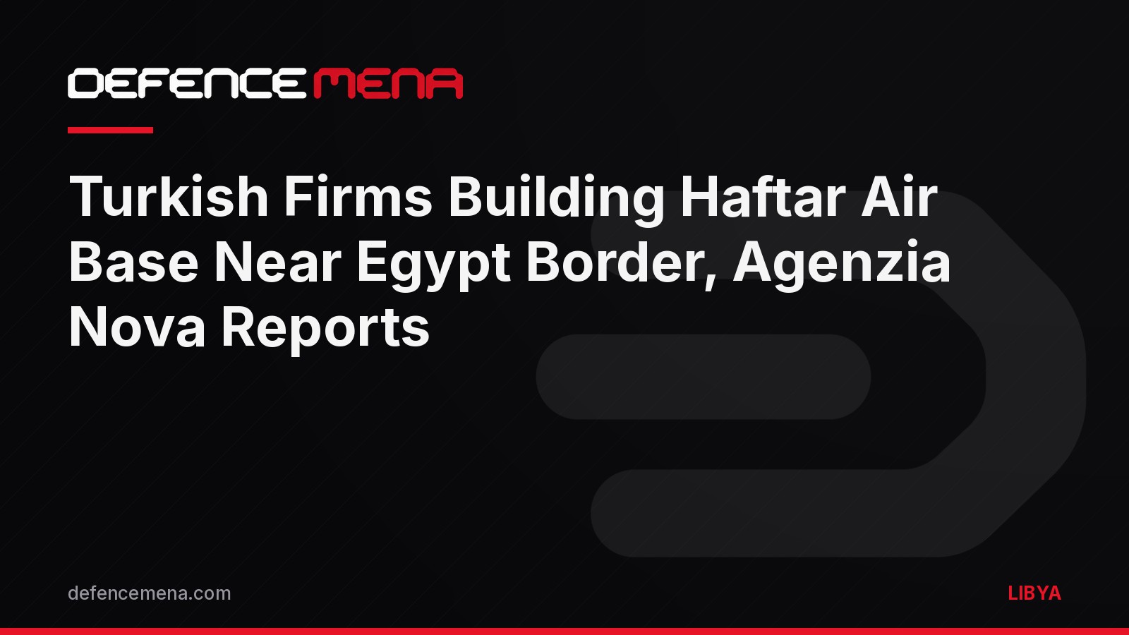 Turkish Firms Building Haftar Air Base Near Egyptian Border, Italian Agency Reports