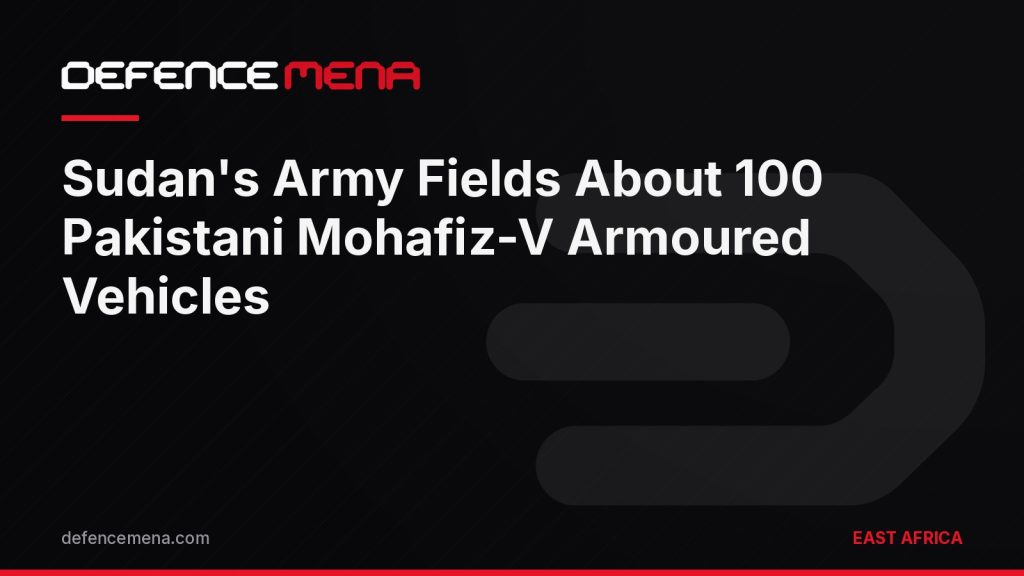 Sudan’s Army Fields About 100 Pakistani Mohafiz-V Armoured Vehicles